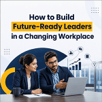 How to Build Future-Ready Leaders in a Changing Workplace